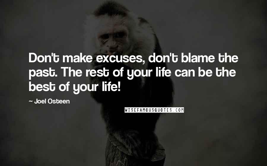 Joel Osteen Quotes: Don't make excuses, don't blame the past. The rest of your life can be the best of your life!