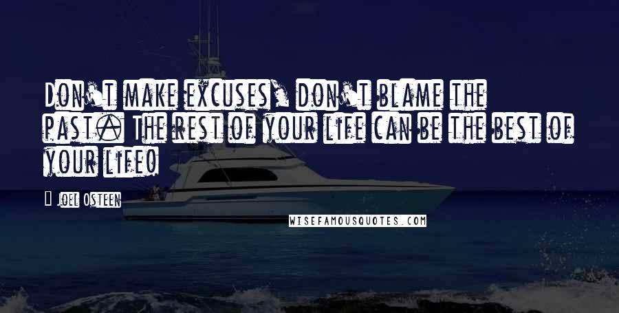 Joel Osteen Quotes: Don't make excuses, don't blame the past. The rest of your life can be the best of your life!