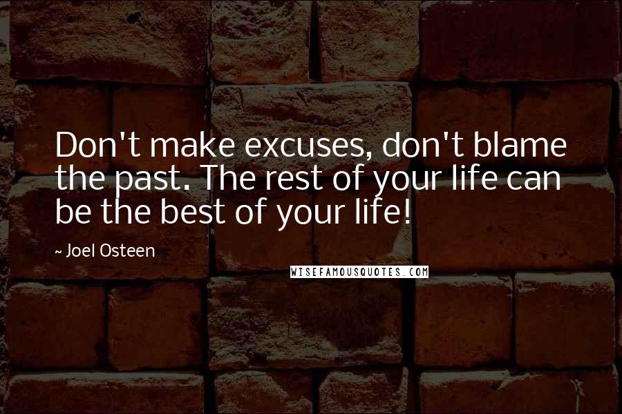 Joel Osteen Quotes: Don't make excuses, don't blame the past. The rest of your life can be the best of your life!