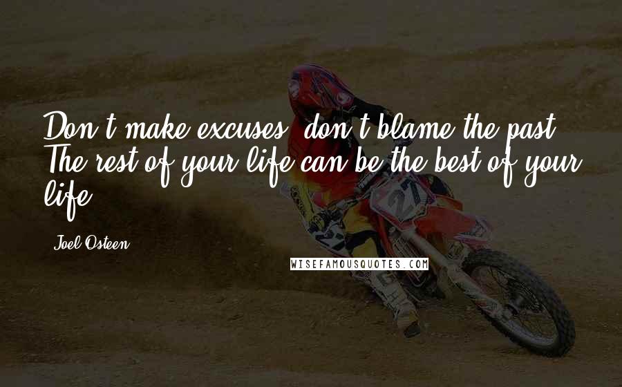 Joel Osteen Quotes: Don't make excuses, don't blame the past. The rest of your life can be the best of your life!