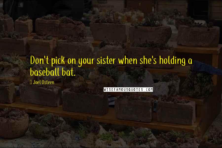 Joel Osteen Quotes: Don't pick on your sister when she's holding a baseball bat.