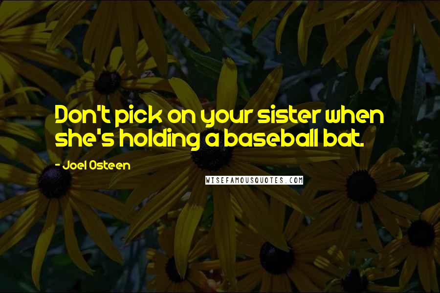 Joel Osteen Quotes: Don't pick on your sister when she's holding a baseball bat.