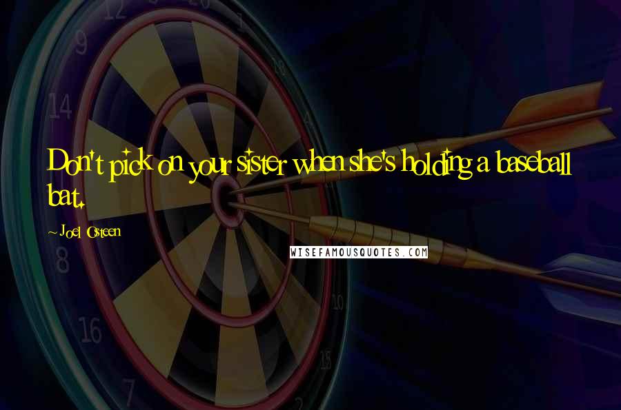 Joel Osteen Quotes: Don't pick on your sister when she's holding a baseball bat.