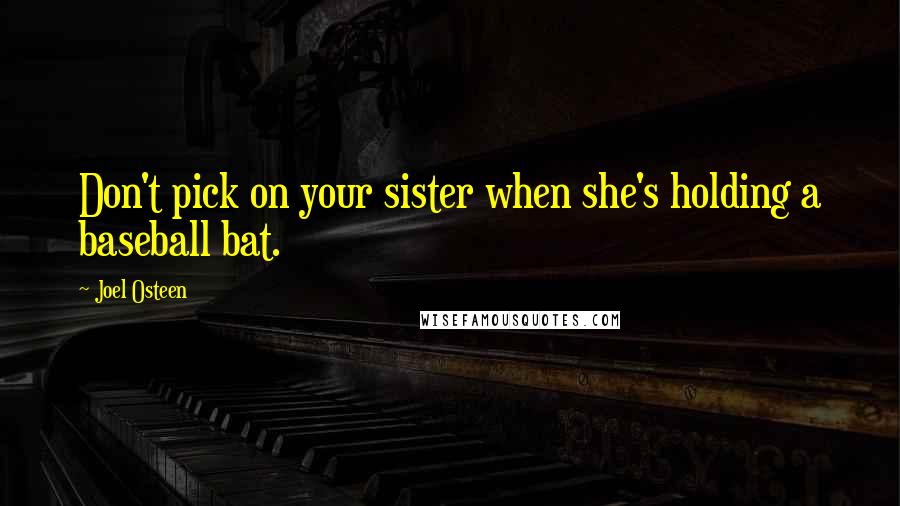Joel Osteen Quotes: Don't pick on your sister when she's holding a baseball bat.