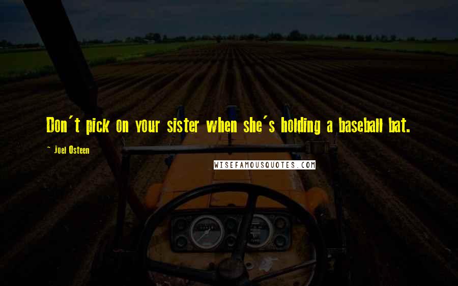 Joel Osteen Quotes: Don't pick on your sister when she's holding a baseball bat.