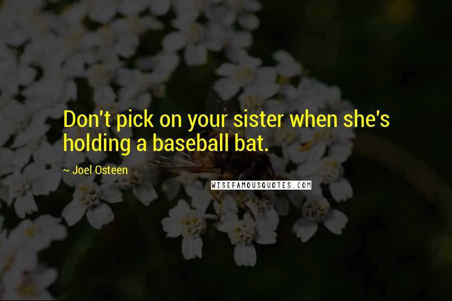 Joel Osteen Quotes: Don't pick on your sister when she's holding a baseball bat.