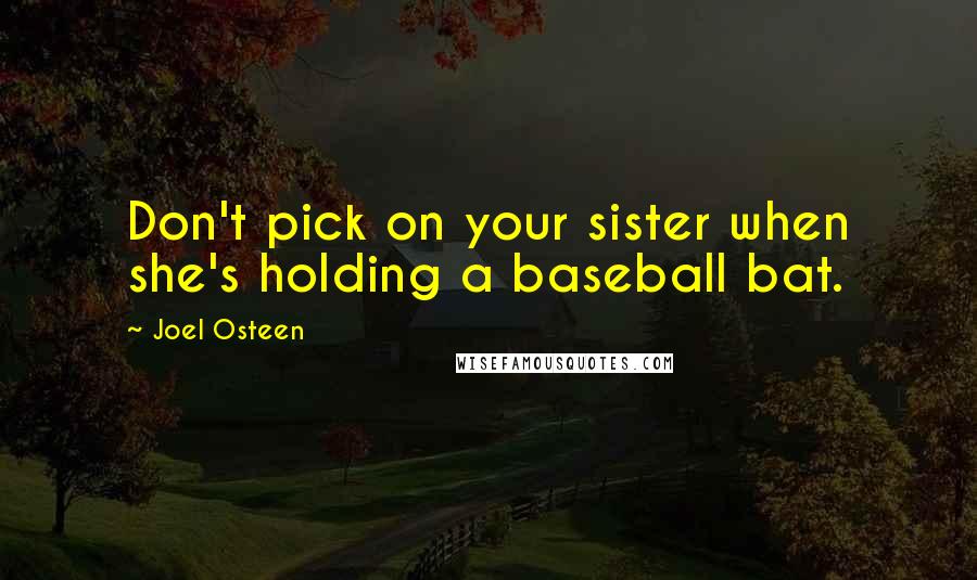 Joel Osteen Quotes: Don't pick on your sister when she's holding a baseball bat.