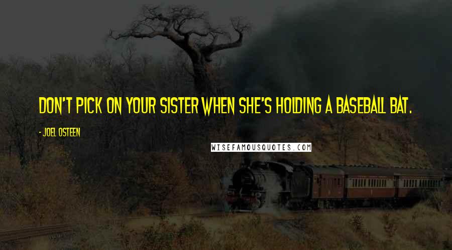 Joel Osteen Quotes: Don't pick on your sister when she's holding a baseball bat.