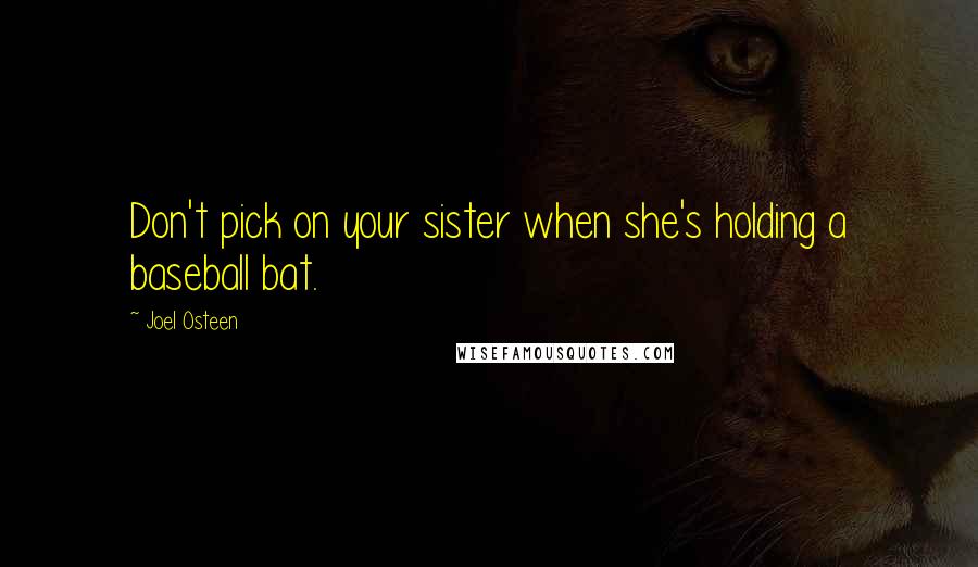 Joel Osteen Quotes: Don't pick on your sister when she's holding a baseball bat.