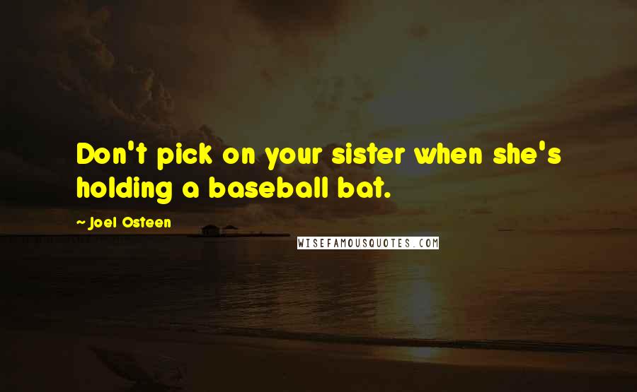 Joel Osteen Quotes: Don't pick on your sister when she's holding a baseball bat.