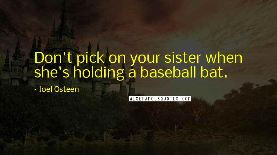 Joel Osteen Quotes: Don't pick on your sister when she's holding a baseball bat.