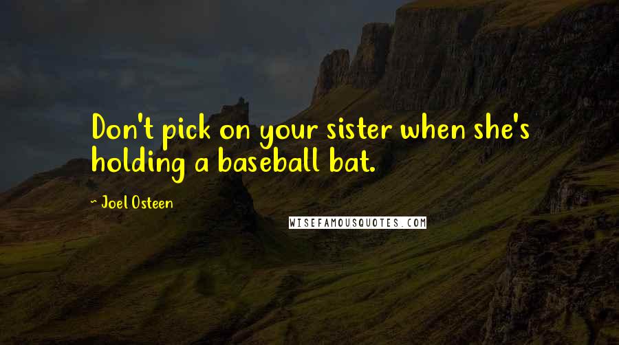 Joel Osteen Quotes: Don't pick on your sister when she's holding a baseball bat.