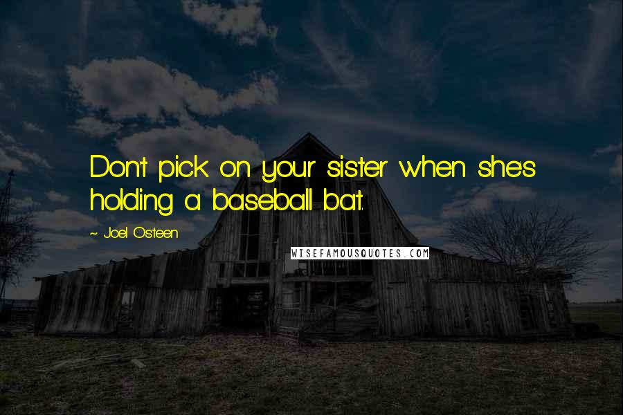 Joel Osteen Quotes: Don't pick on your sister when she's holding a baseball bat.
