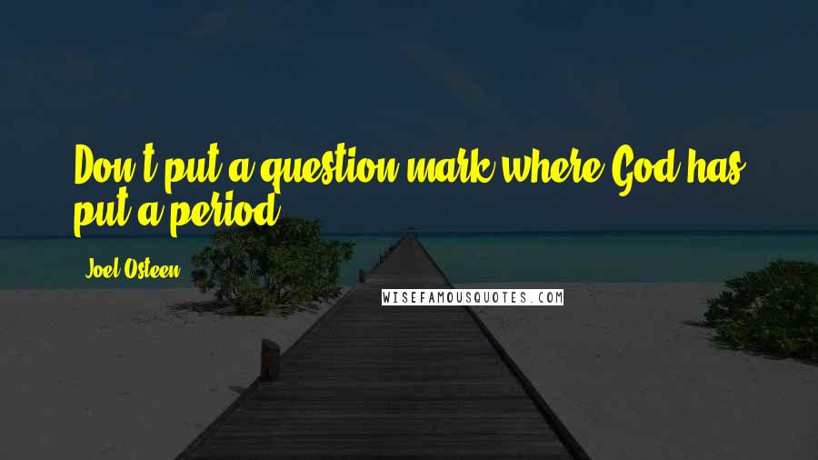 Joel Osteen Quotes: Don't put a question mark where God has put a period.