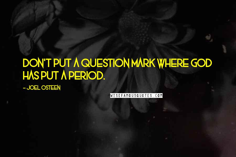 Joel Osteen Quotes: Don't put a question mark where God has put a period.