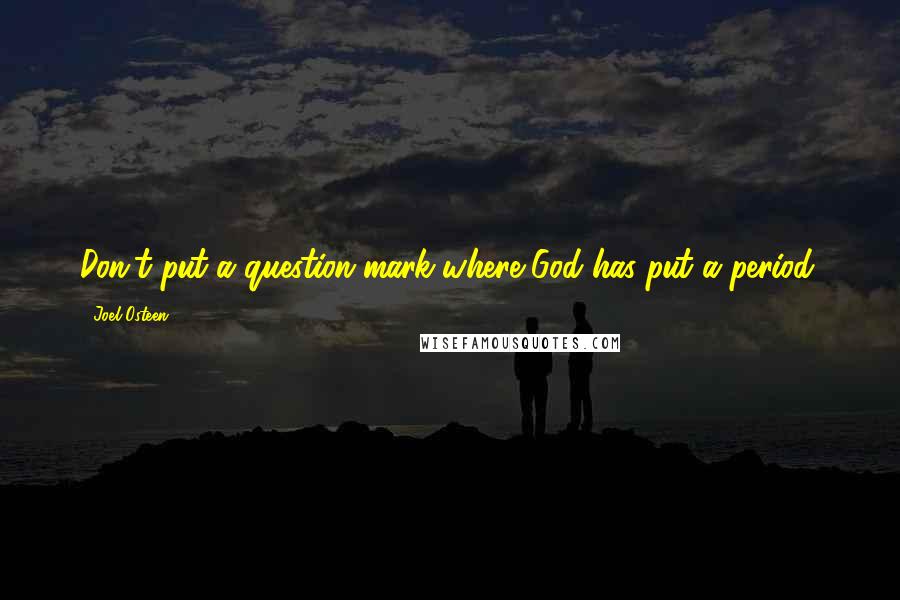 Joel Osteen Quotes: Don't put a question mark where God has put a period.