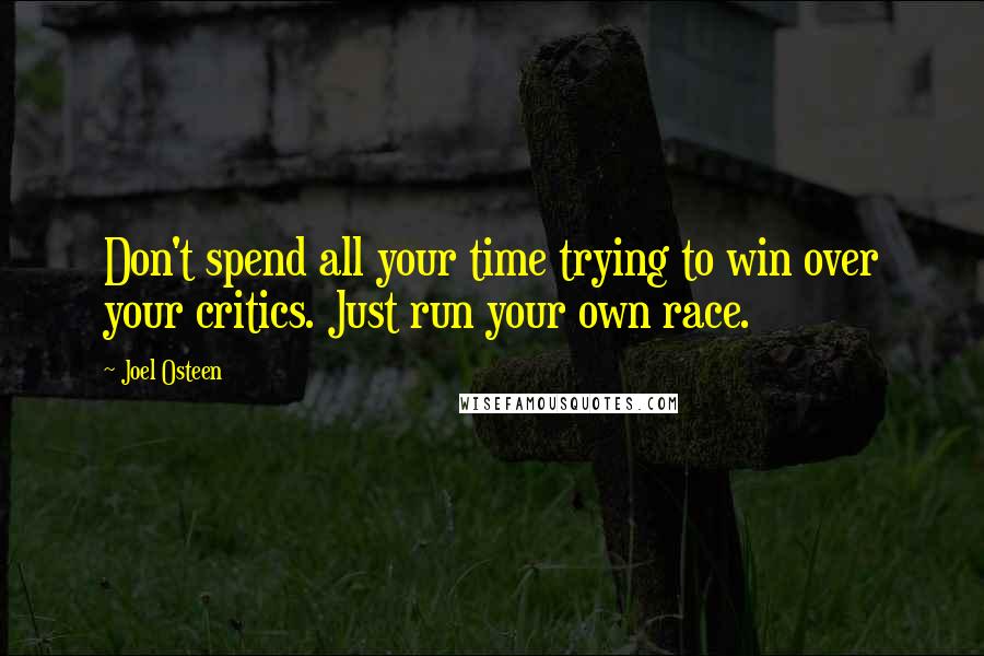 Joel Osteen Quotes: Don't spend all your time trying to win over your critics. Just run your own race.