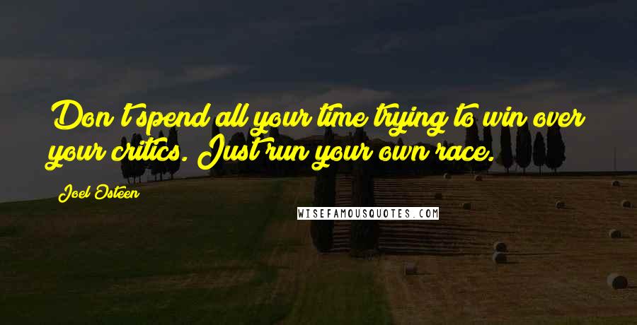 Joel Osteen Quotes: Don't spend all your time trying to win over your critics. Just run your own race.