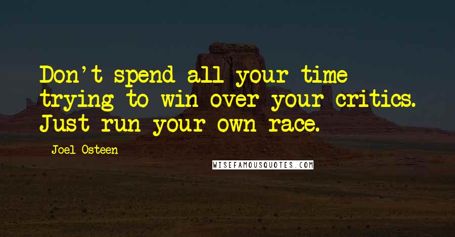 Joel Osteen Quotes: Don't spend all your time trying to win over your critics. Just run your own race.