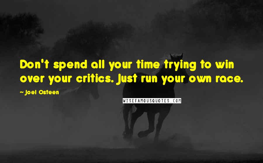 Joel Osteen Quotes: Don't spend all your time trying to win over your critics. Just run your own race.