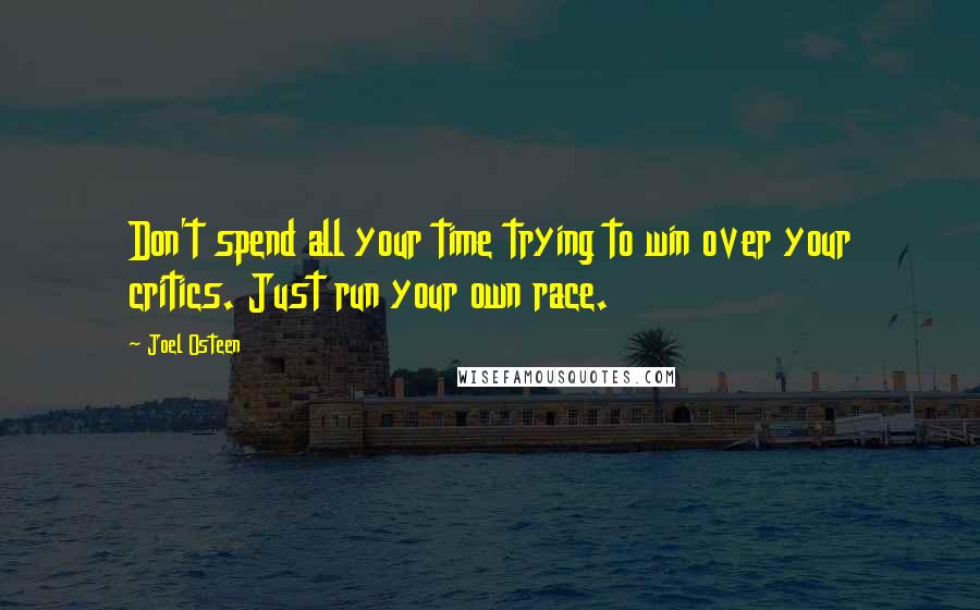 Joel Osteen Quotes: Don't spend all your time trying to win over your critics. Just run your own race.