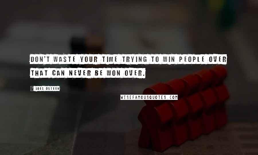 Joel Osteen Quotes: Don't waste your time trying to win people over that can never be won over.