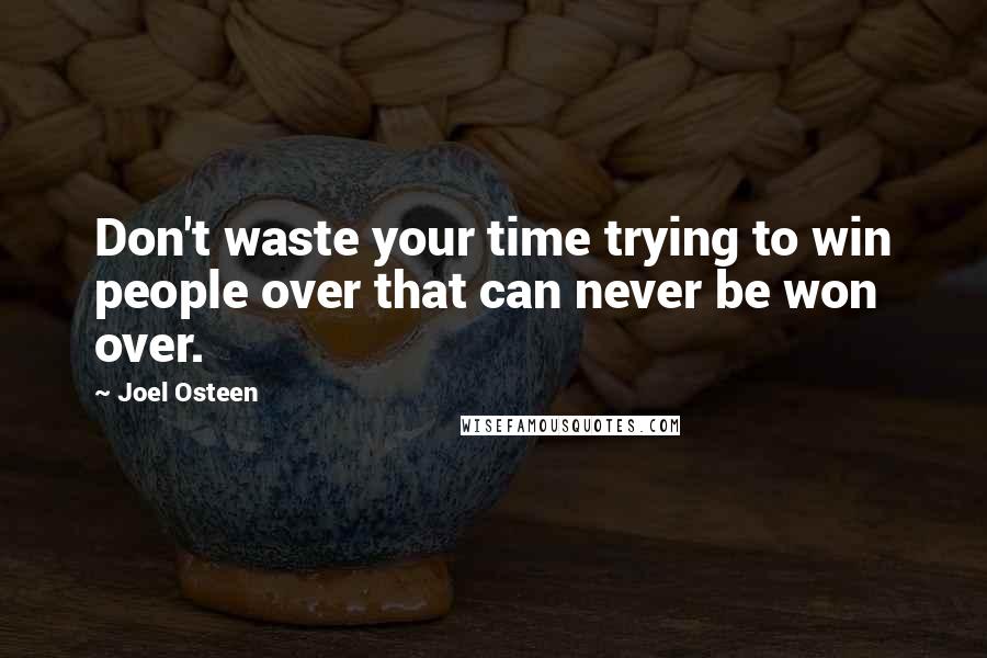 Joel Osteen Quotes: Don't waste your time trying to win people over that can never be won over.