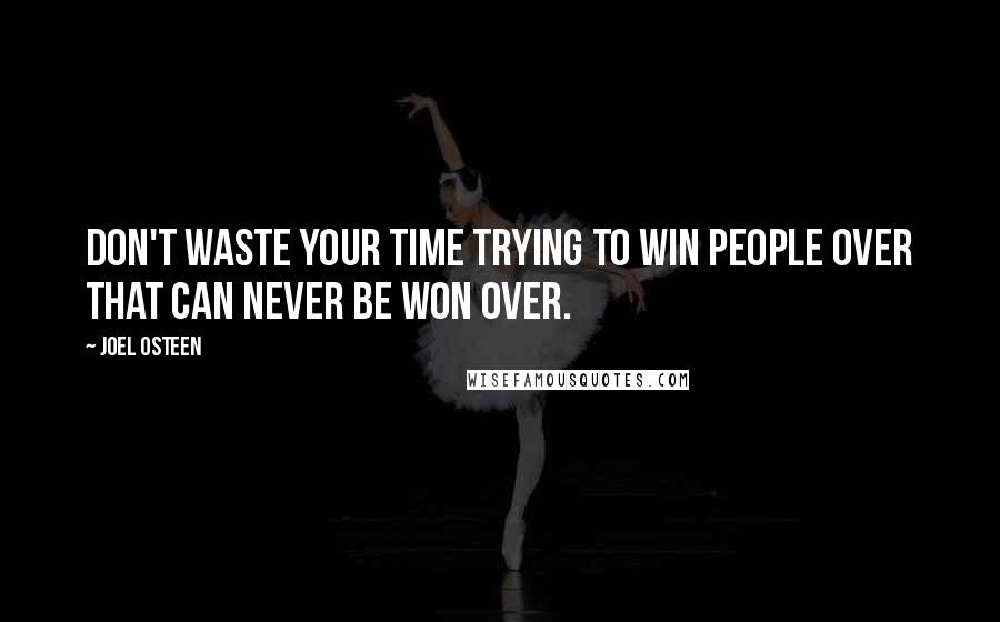 Joel Osteen Quotes: Don't waste your time trying to win people over that can never be won over.