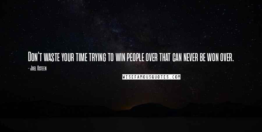 Joel Osteen Quotes: Don't waste your time trying to win people over that can never be won over.