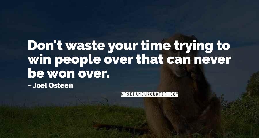 Joel Osteen Quotes: Don't waste your time trying to win people over that can never be won over.