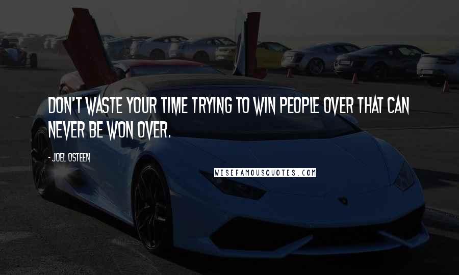 Joel Osteen Quotes: Don't waste your time trying to win people over that can never be won over.