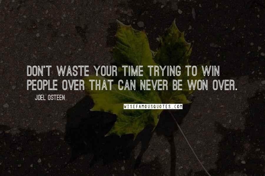 Joel Osteen Quotes: Don't waste your time trying to win people over that can never be won over.