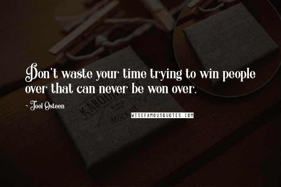 Joel Osteen Quotes: Don't waste your time trying to win people over that can never be won over.