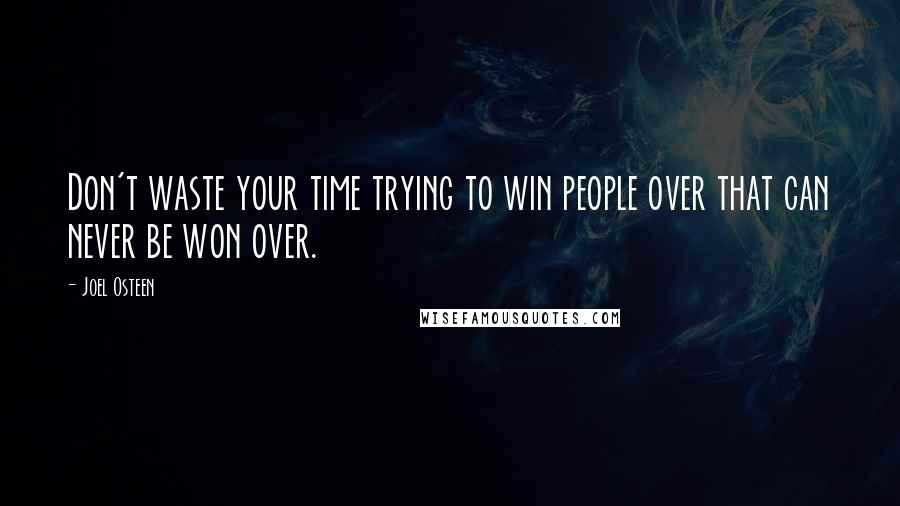 Joel Osteen Quotes: Don't waste your time trying to win people over that can never be won over.