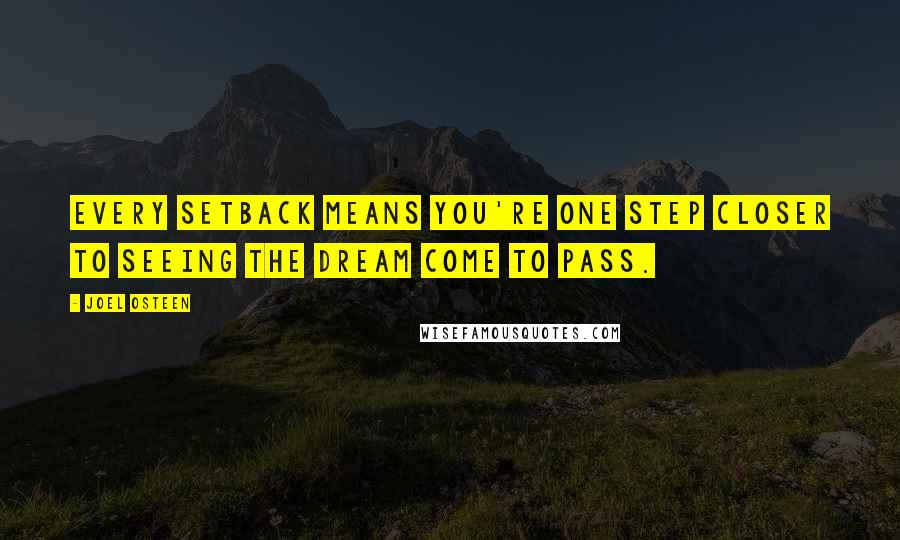 Joel Osteen Quotes: Every setback means you're one step closer to seeing the dream come to pass.