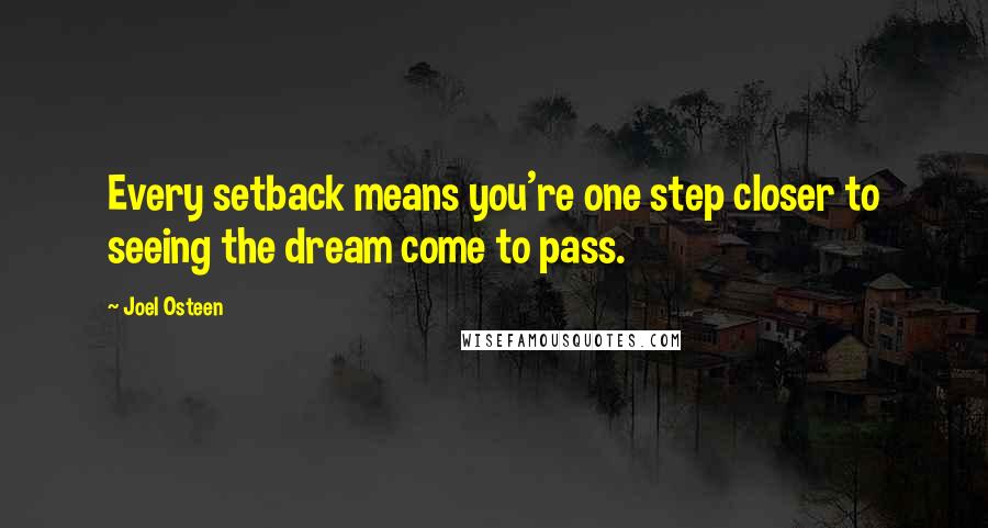 Joel Osteen Quotes: Every setback means you're one step closer to seeing the dream come to pass.