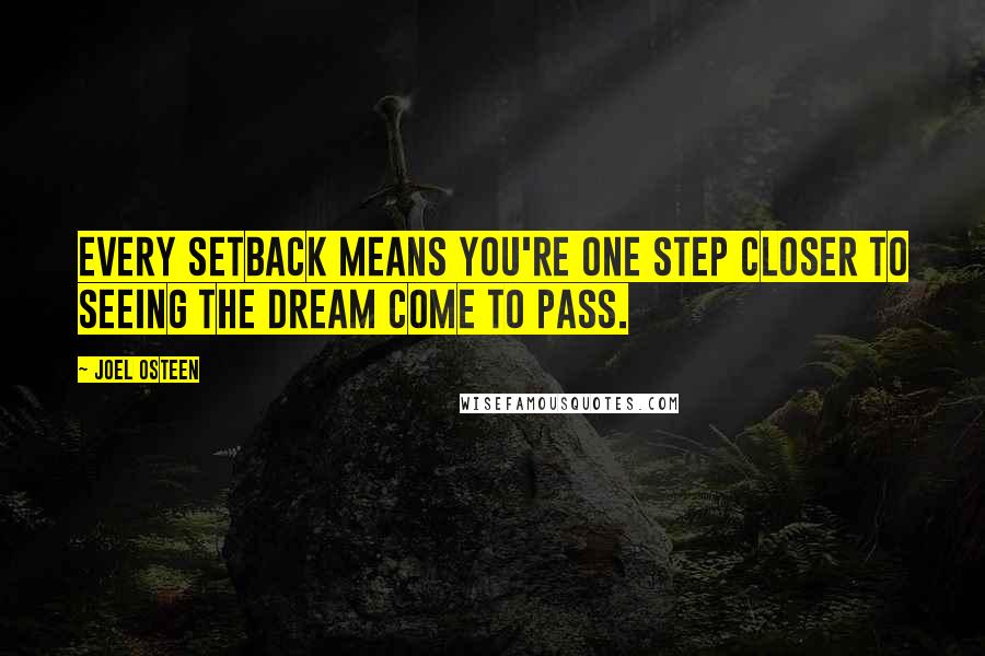 Joel Osteen Quotes: Every setback means you're one step closer to seeing the dream come to pass.