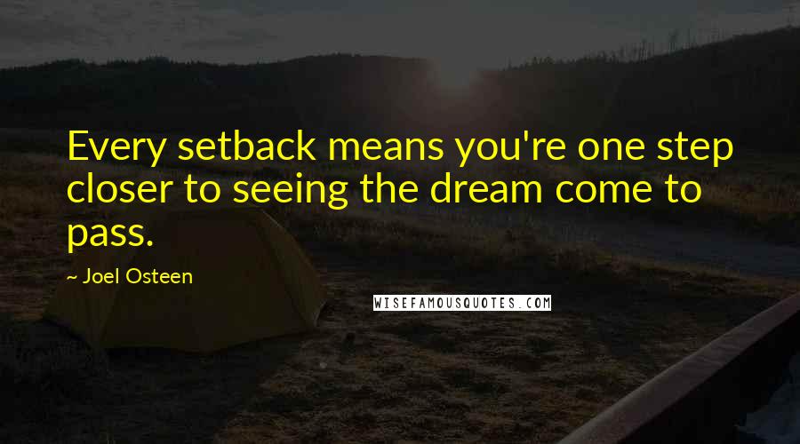 Joel Osteen Quotes: Every setback means you're one step closer to seeing the dream come to pass.