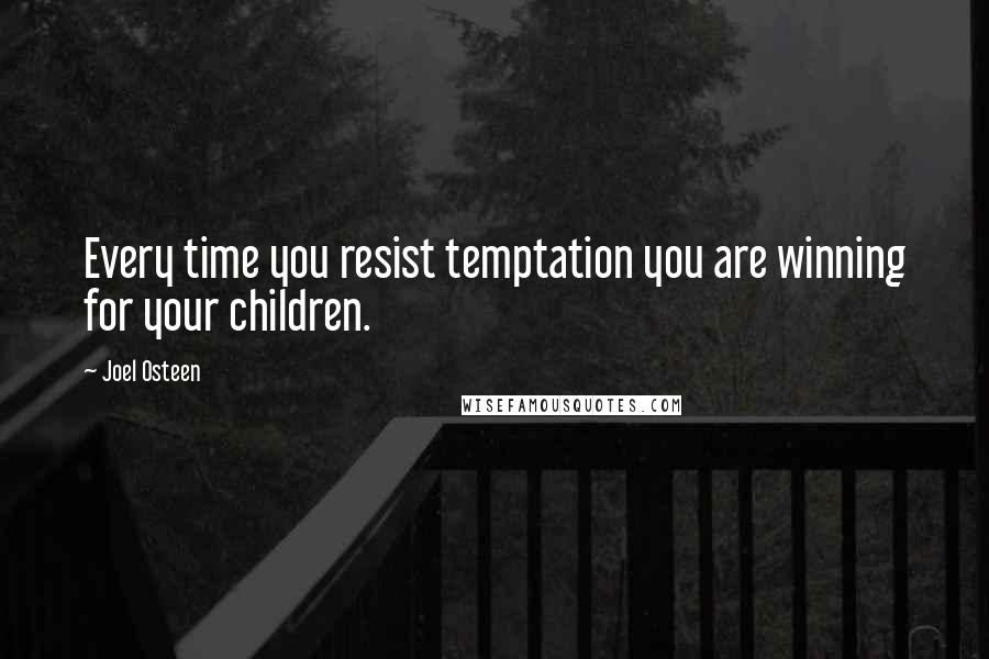 Joel Osteen Quotes: Every time you resist temptation you are winning for your children.