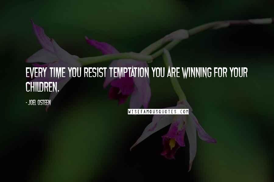 Joel Osteen Quotes: Every time you resist temptation you are winning for your children.