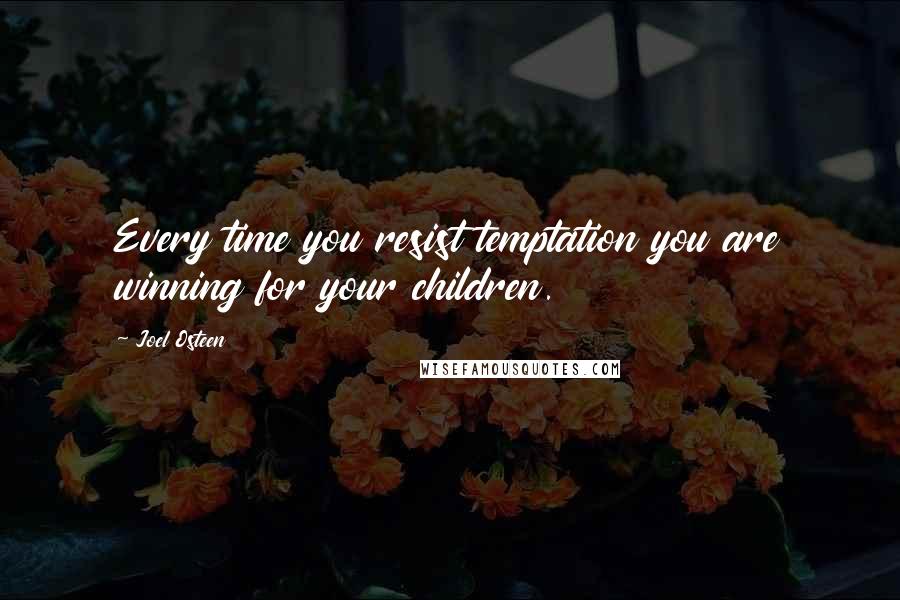 Joel Osteen Quotes: Every time you resist temptation you are winning for your children.