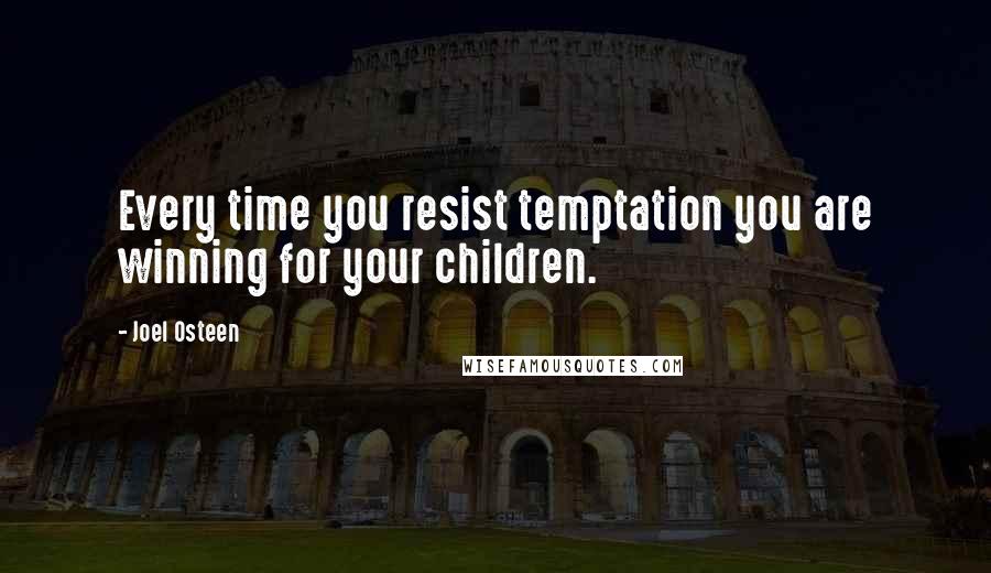 Joel Osteen Quotes: Every time you resist temptation you are winning for your children.