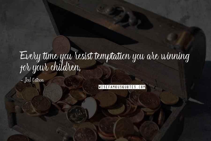 Joel Osteen Quotes: Every time you resist temptation you are winning for your children.