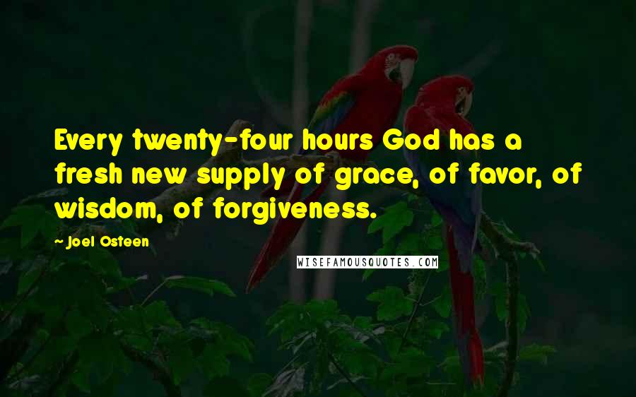 Joel Osteen Quotes: Every twenty-four hours God has a fresh new supply of grace, of favor, of wisdom, of forgiveness.