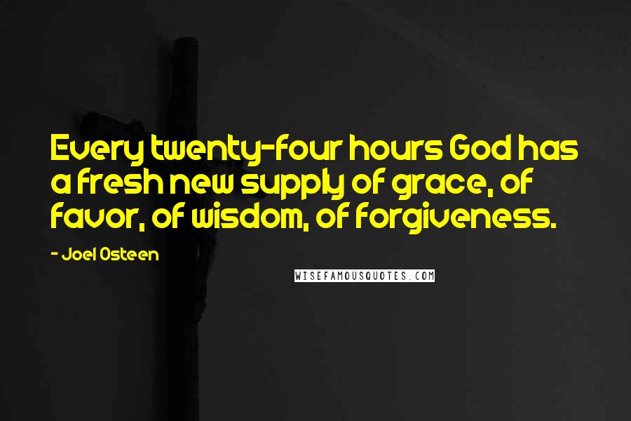 Joel Osteen Quotes: Every twenty-four hours God has a fresh new supply of grace, of favor, of wisdom, of forgiveness.