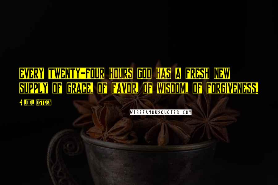 Joel Osteen Quotes: Every twenty-four hours God has a fresh new supply of grace, of favor, of wisdom, of forgiveness.