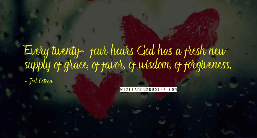 Joel Osteen Quotes: Every twenty-four hours God has a fresh new supply of grace, of favor, of wisdom, of forgiveness.