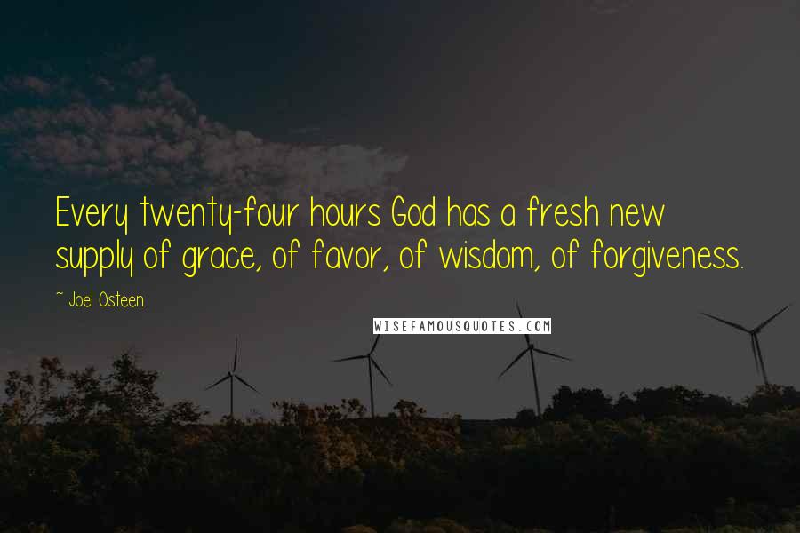 Joel Osteen Quotes: Every twenty-four hours God has a fresh new supply of grace, of favor, of wisdom, of forgiveness.