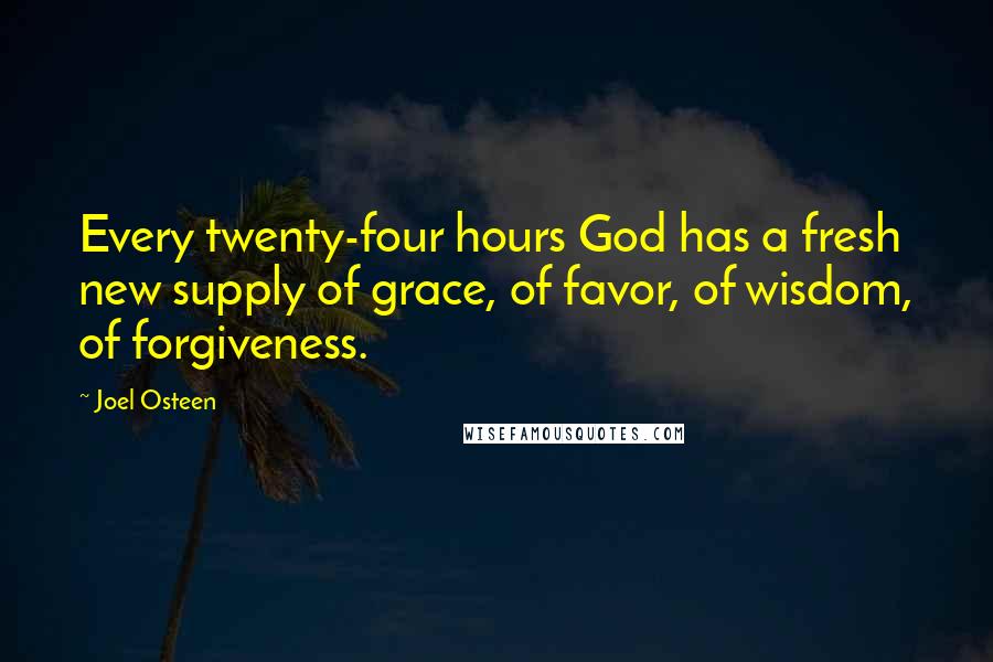 Joel Osteen Quotes: Every twenty-four hours God has a fresh new supply of grace, of favor, of wisdom, of forgiveness.