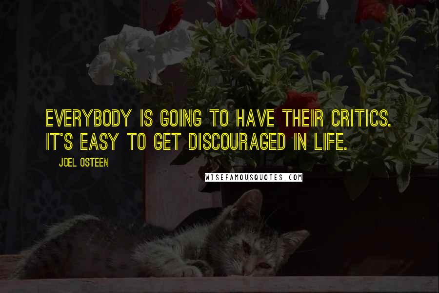 Joel Osteen Quotes: Everybody is going to have their critics. It's easy to get discouraged in life.